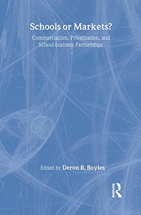 Schools Or Markets?: Commercialism, Privatization, And School-Business Partnerships-..