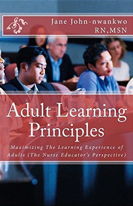 Adult Learning Principles: Maximizing The Learning Experience Of Adults (The Nurse Educator's Perspective)-..