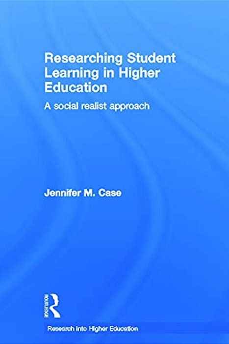 Researching Student Learning In Higher Education: A Social Realist Approach-..