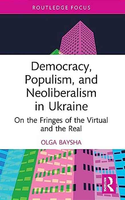 Democracy, Populism, And Neoliberalism In Ukraine: On The Fringes Of The Virtual And The Real-..