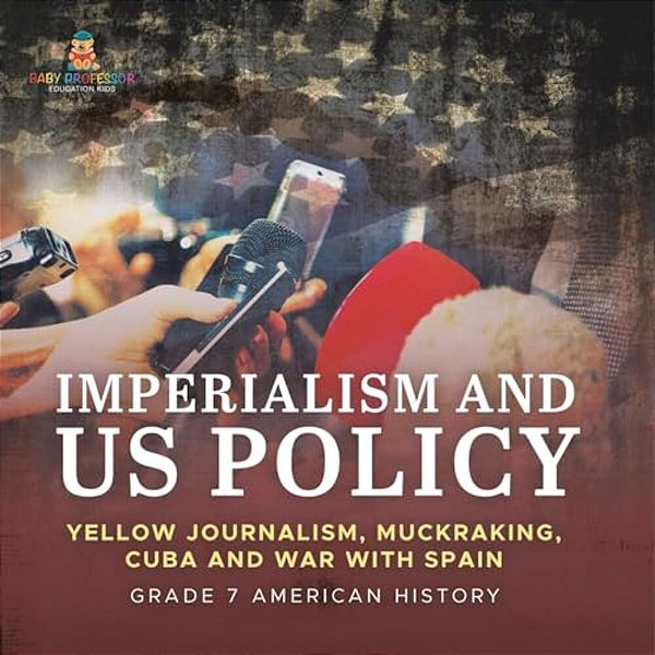 Imperialism And US Policy Yellow Journalism, Muckraking, Cuba And War With Spain Grade 7 American History-..