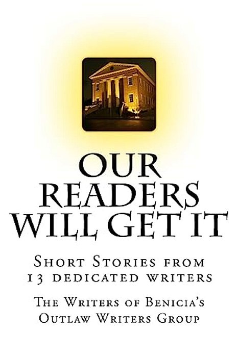 Our Readers Will Get It: The Writers Of Benicia's Outlaw Writers Group-..
