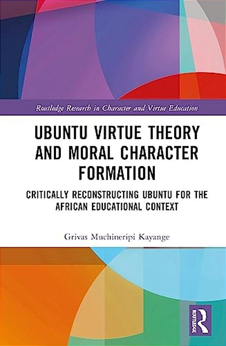 Ubuntu Virtue Theory And Moral Character Formation: Critically Reconstructing Ubuntu For The African Educational Context-..