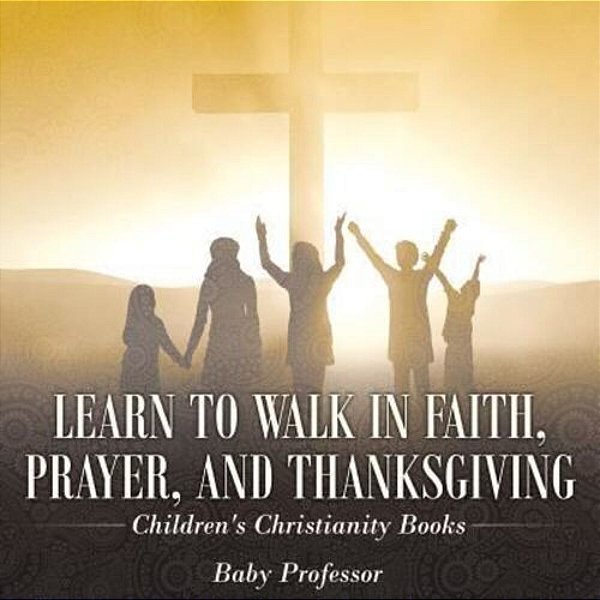 Learn To Walk In Faith, Prayer, And Thanksgiving Children's Christianity Books-..