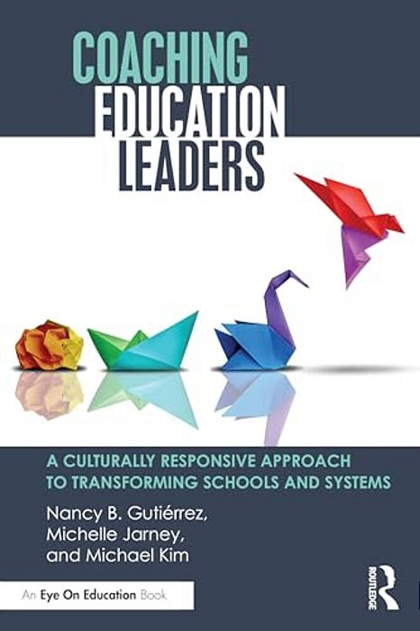 Coaching Education Leaders: A Culturally Responsive Approach To Transforming Schools And Systems-..