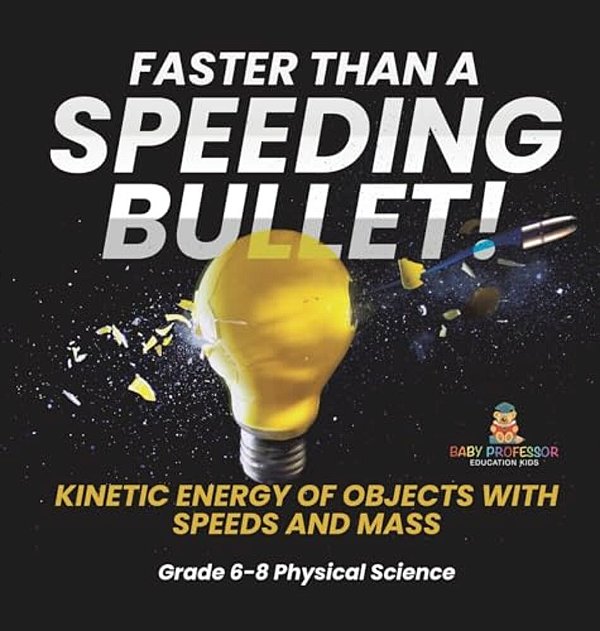 Faster Than A Speeding Bullet! Kinetic Energy Of Objects With Speeds And Mass Grade 6-8 Physical Science-..