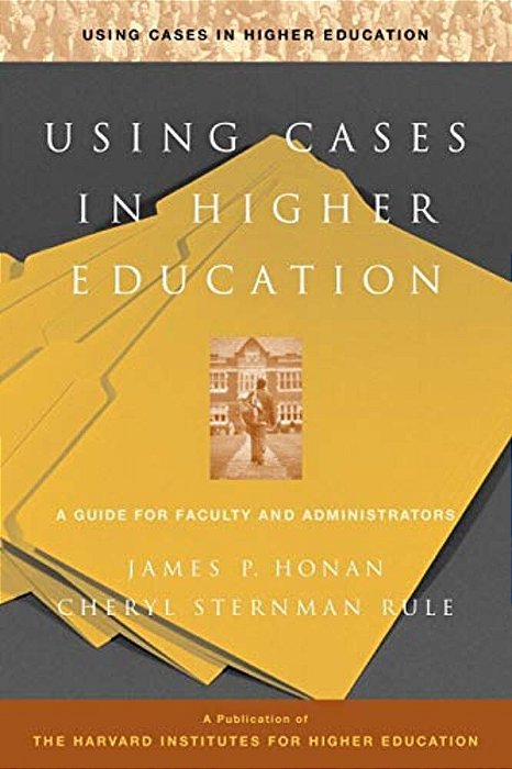 Using Cases In Higher Education: A Guide For Faculty And Administrators-..