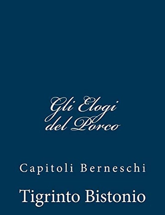 Gli Elogi Del Porco: Capitoli Berneschi-..