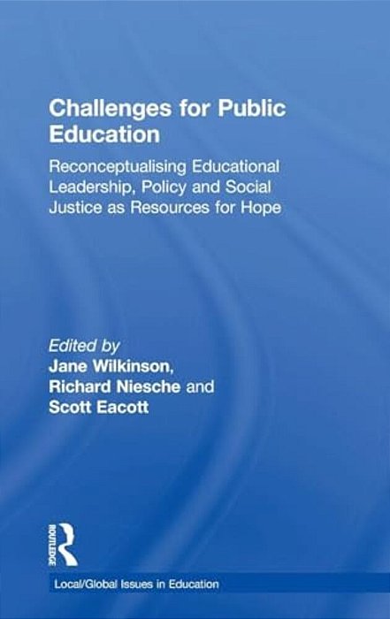 Challenges For Public Education: Reconceptualising Educational Leadership, Policy And Social Justice As Resources For Hope-..