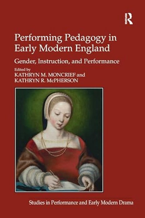 Performing Pedagogy In Early Modern England: Gender, Instruction, And Performance-..
