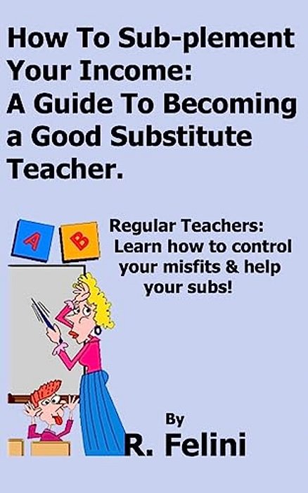 How To Sub-Plement Your Income: A Guide To Becoming A Good Substitute Teacher-..