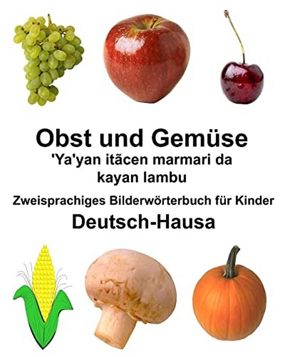 Deutsch-Hausa Obst Und Gemüse/'Ya'yan Itãcen Marmari Da Kayan Lambu Zweisprachiges Bilderwörterbuch Für Kinder-..