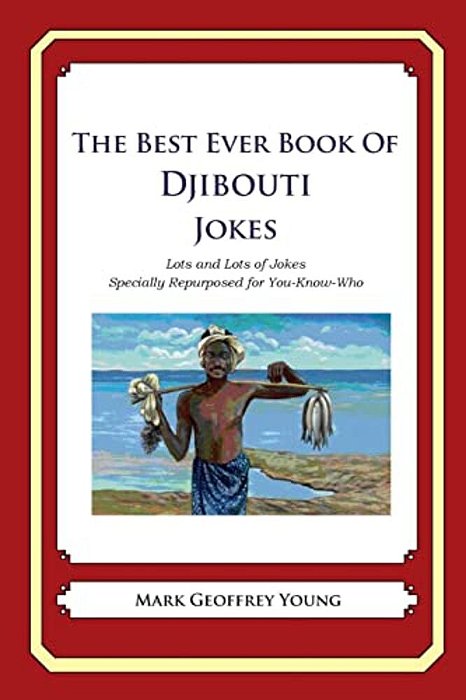 The Best Ever Book Of Djibouti Jokes: Lots And Lots Of Jokes Specially Repurposed For You-Know-who-..