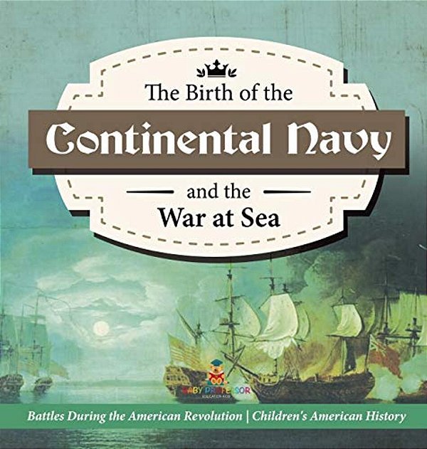 The Birth Of The Continental Navy And The War At Sea Battles During The American Revolution Fourth Grade History Children's American History-..