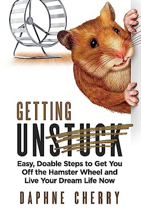 Getting Unstuck: Easy, Doable Steps To Get You Off The Hamster Wheel To Live Your Dream Life Now-..