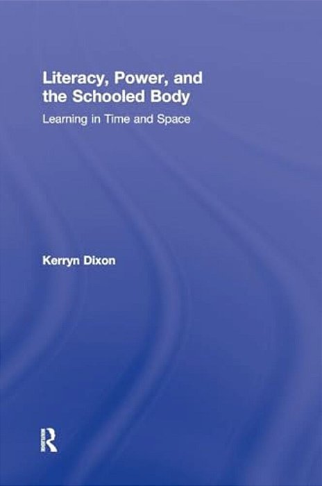 Literacy, Power, And The Schooled Body: Learning In Time And Space-..