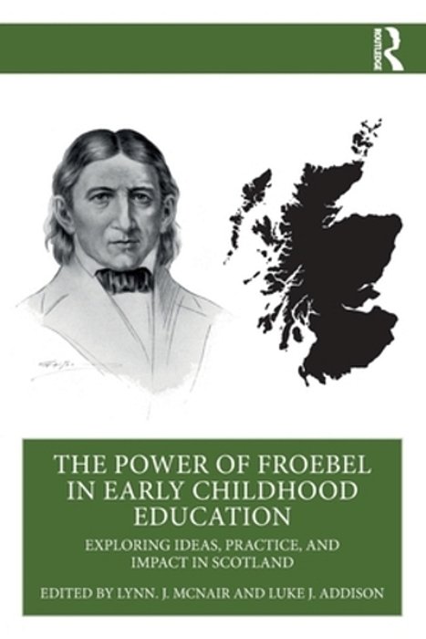 The Power Of Froebel In Early Childhood Education: Exploring Ideas, Practice, And Impact In Scotland-..