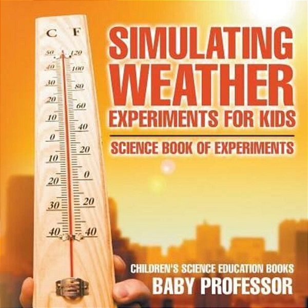 Simulating Weather Experiments For Kids - Science Book Of Experiments Children's Science Education Books-..