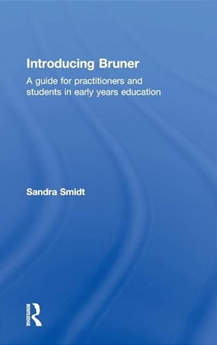 Introducing Bruner: A Guide For Practitioners And Students In Early Years Education-..