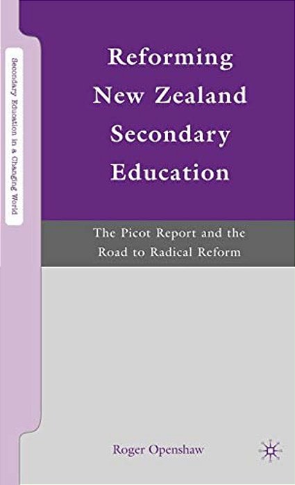 Reforming New Zealand Secondary Education: The Picot Report And The Road To Radical Reform-..
