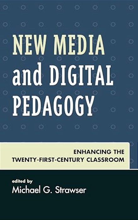 New Media And Digital Pedagogy: Enhancing The Twenty-First-century Classroom-..