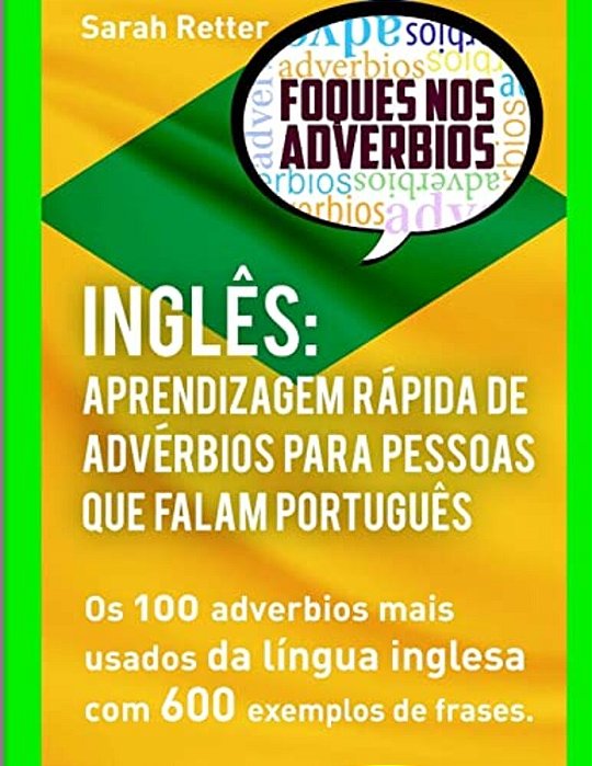 Ingles Aprendizagem Rapida De Adverbios Para Pessoas Que Falam Portugues: Os 100 Advérbios Mais Usados Da Língua Inglesa Com 600 Exemplos De Frases-..