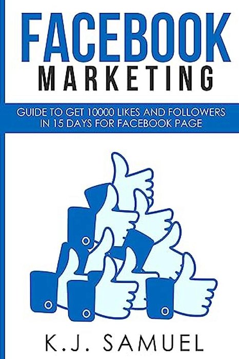 Facebook: Facebook Marketing: Guide To Get 10,000 Likes And Followers In 15 Days For Facebook Page(facebook Advertising, Interne-..