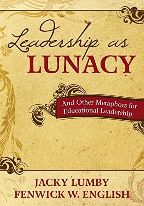 Leadership As Lunacy: And Other Metaphors For Educational Leadership-..