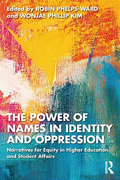 The Power Of Names In Identity And Oppression: Narratives For Equity In Higher Education And Student Affairs-..