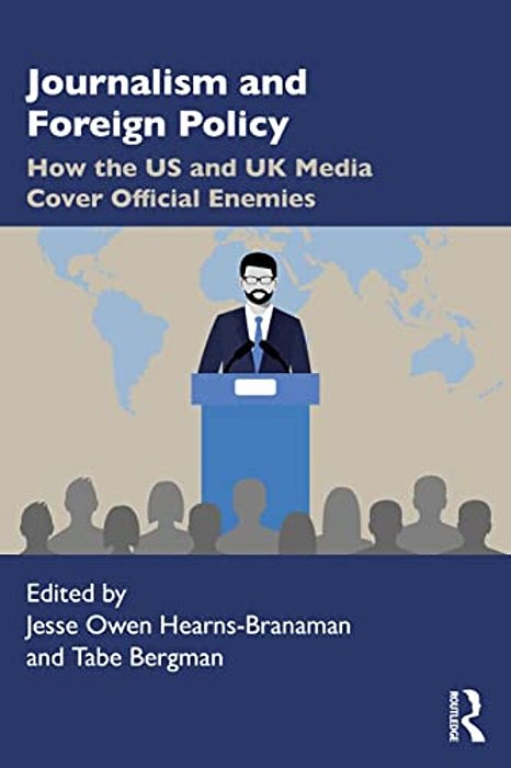 Journalism And Foreign Policy: How The US And UK Media Cover Official Enemies-..