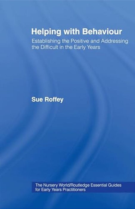 Helping With Behaviour: Establishing The Positive And Addressing The Difficult In The Early Years-..