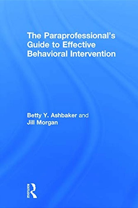 The Paraprofessional's Guide To Effective Behavioral Intervention-..