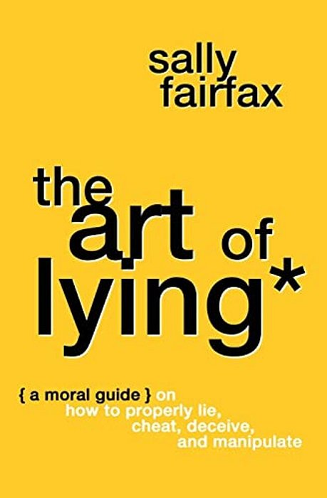 The Art Of Lying: A Moral Guide On How To Properly Lie, Cheat, Deceive, And Manipulate-..