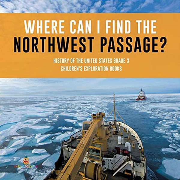 Where Can I Find The Northwest Passage? History Of The United States Grade 3 Children's Exploration Books-..