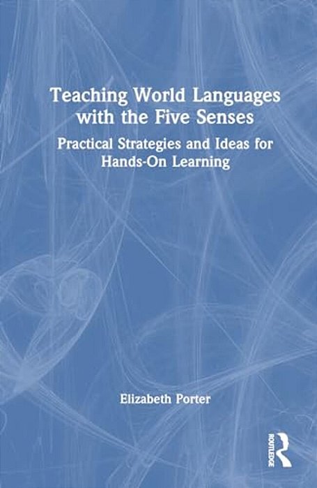 Teaching World Languages With The Five Senses: Practical Strategies And Ideas For Hands-On Learning-..