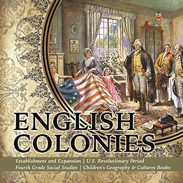 English Colonies Establishment And Expansion U. S. Revolutionary Period Fourth Grade Social Studies Children's Geography & Cultures Books-..