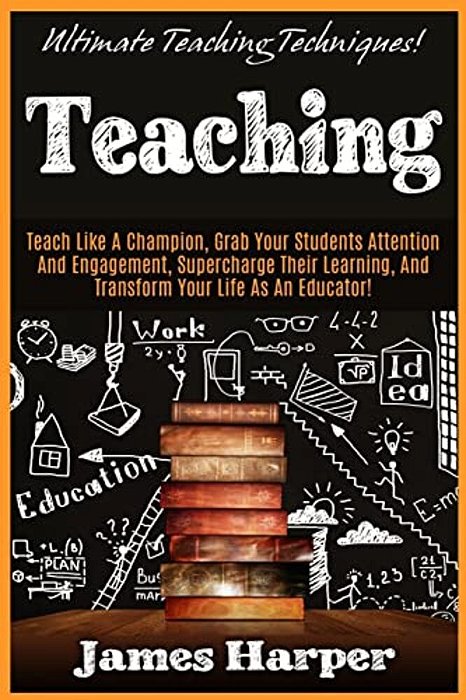 Teaching: Ultimate Teaching Techniques! Teach Like A Champion, Grab Your Students Attention And Engagement, Supercharge Their Le-..