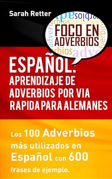 Espanol: Aprendizaje De Adverbios Por Via Rapida Para Alemanes: Los 100 Adverbios Mas Usados En Espanol Con 600 Frases De Ejemplo-..