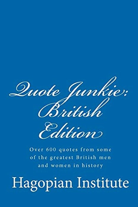 Quote Junkie: British Edition: Over 600 Quotes From Some Of The Greatest British Men And Women In History-..