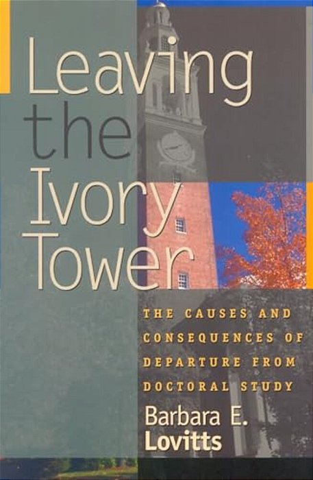 Leaving The Ivory Tower: The Causes And Consequences Of Departure From Doctoral Study-..