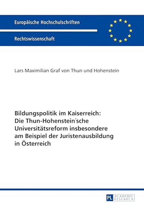 Bildungspolitik Im Kaiserreich: Die Thun-Hohenstein'Sche Universitaetsreform Insbesondere Am Beispiel Der Juristenausbildung In Oesterreich: Die Thun- -..
