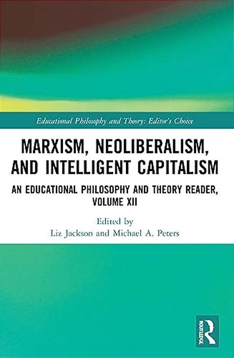 Marxism, Neoliberalism, And Intelligent Capitalism: An Educational Philosophy And Theory Reader, Volume XII-..