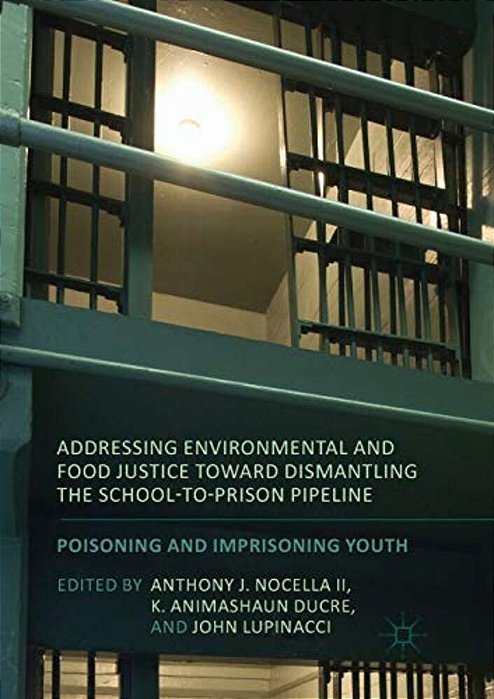 Addressing Environmental And Food Justice Toward Dismantling The School-To-prison Pipeline: Poisoning And Imprisoning Youth-..