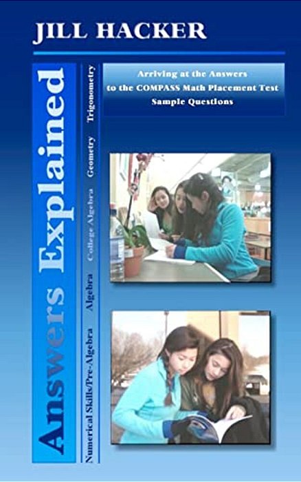 Answers Explained: Arriving At The Answers To The Compass Math Placement Test Sample Questions-..