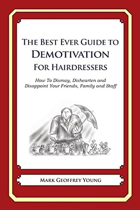 The Best Ever Guide To Demotivation For Hairdressers: How To Dismay, Dishearten And Disappoint Your Friends, Family And Staff-..