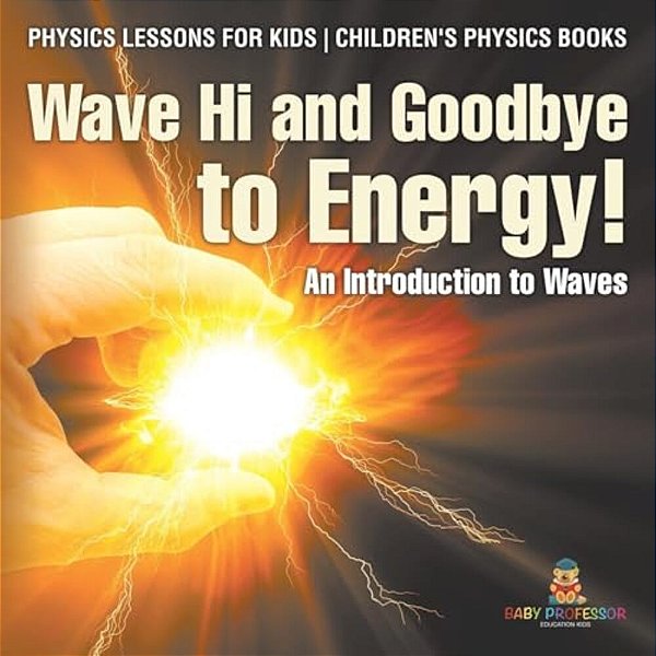 Wave Hi And Goodbye To Energy! An Introduction To Waves - Physics Lessons For Kids Children's Physics Books-..