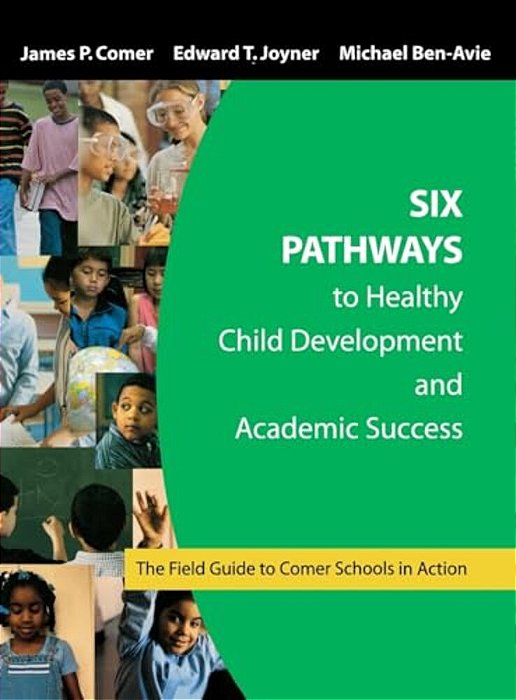 Six Pathways To Healthy Child Development And Academic Success: The Field Guide To Comer Schools In Action-..