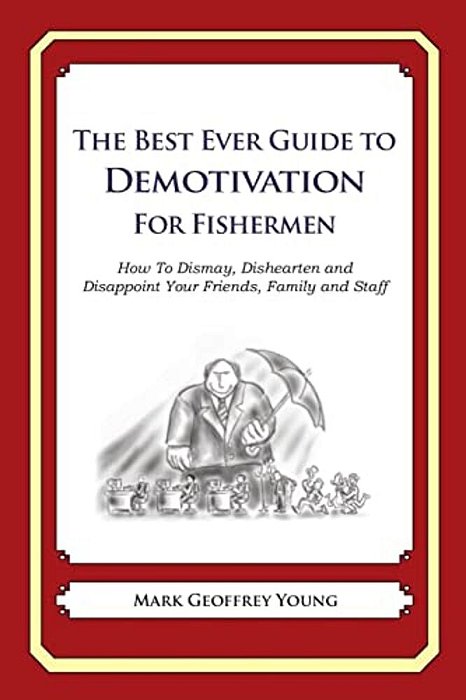 The Best Ever Guide To Demotivation For Fishermen: How To Dismay, Dishearten And Disappoint Your Friends, Family And Staff-..