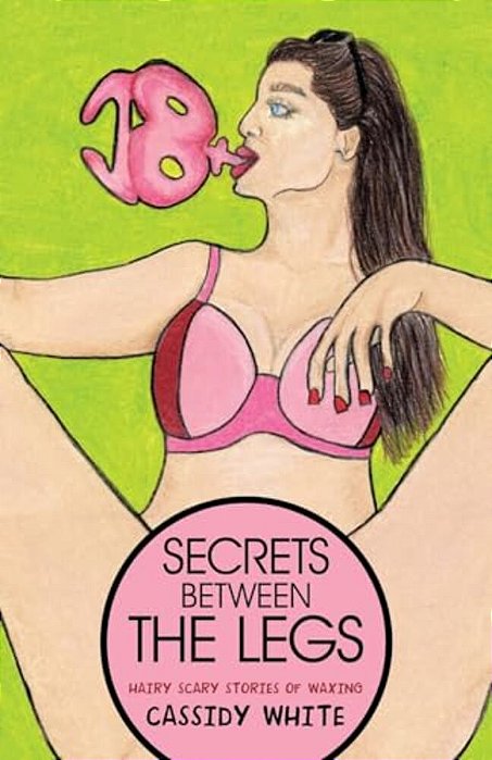 Secrets Between The Legs: Hairy Scary Stories Of Waxing-..