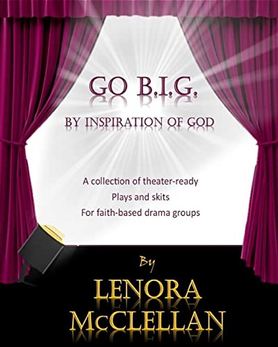 Go B. I. G.: A Collection Of Theater-Ready Plays And Skits For Faith-Based Drama Groups-..